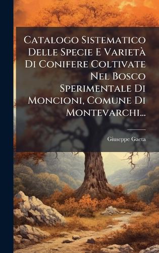 Catalogo Sistematico Delle Specie E VarietÃ Di Conifere Coltivate Nel Bosco Sperimentale Di Moncioni, Comune Di Montevarchi...