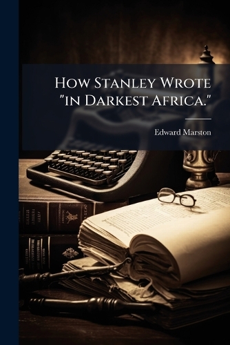 How Stanley Wrote "in Darkest Africa."