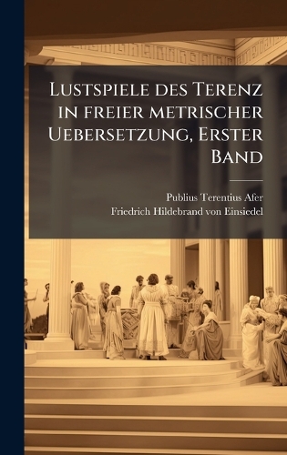 Lustspiele des Terenz in freier metrischer Uebersetzung, Erster Band