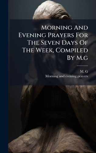 Morning And Evening Prayers For The Seven Days Of The Week, Compiled By M.g