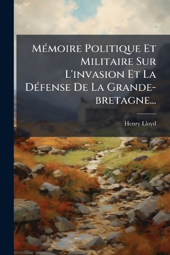 MÃ(c)moire Politique Et Militaire Sur L'invasion Et La DÃ(c)fense De La Grande-bretagne...
