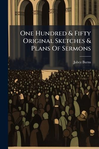One Hundred & Fifty Original Sketches & Plans Of Sermons