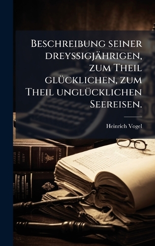 Beschreibung seiner dreyssigjährigen, zum Theil glÃ1/4cklichen, zum Theil unglÃ1/4cklichen Seereisen.