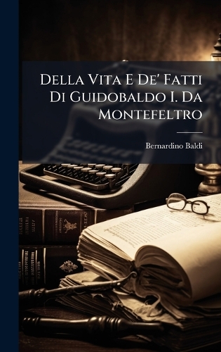 Della Vita E De' Fatti Di Guidobaldo I. Da Montefeltro