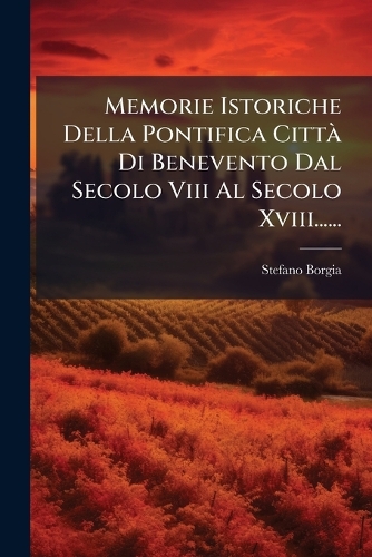 Memorie Istoriche Della Pontifica CittÃ Di Benevento Dal Secolo Viii Al Secolo Xviii......