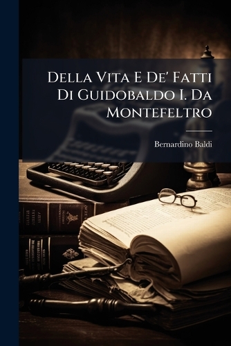 Della Vita E De' Fatti Di Guidobaldo I. Da Montefeltro