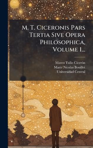 M. T. Ciceronis Pars Tertia Sive Opera Philosophica, Volume 1...