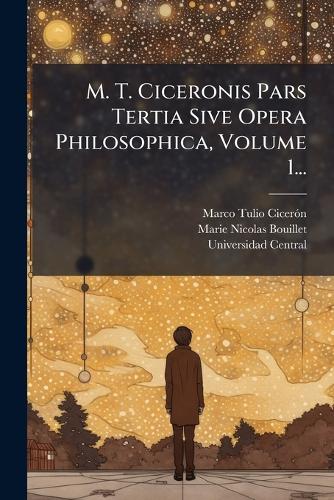 M. T. Ciceronis Pars Tertia Sive Opera Philosophica, Volume 1...