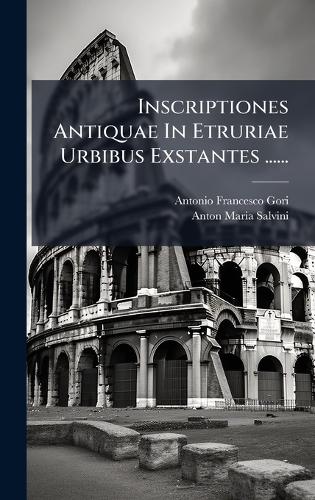 Inscriptiones Antiquae In Etruriae Urbibus Exstantes ......