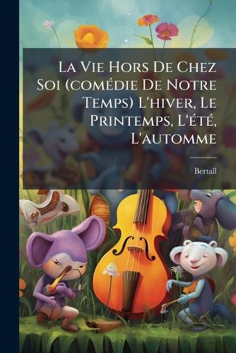 La Vie Hors De Chez Soi (comÃ(c)die De Notre Temps) L'hiver, Le Printemps, L'Ã(c)tÃ(c), L'automme