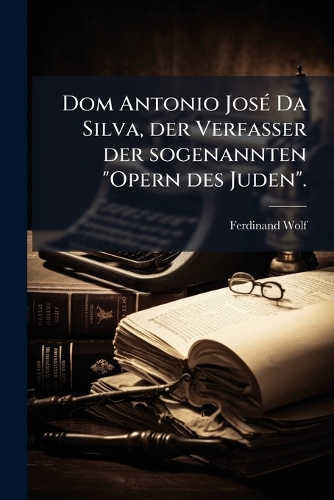 Dom Antonio JosÃ(c) Da Silva, der Verfasser der sogenannten "Opern des Juden".