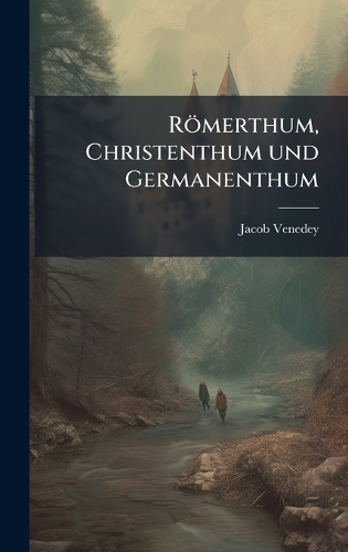 Römerthum, Christenthum und Germanenthum