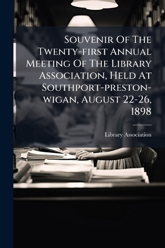 Souvenir Of The Twenty-first Annual Meeting Of The Library Association, Held At Southport-preston-wigan, August 22-26, 1898