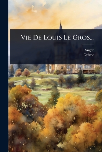 Vie De Louis Le Gros...