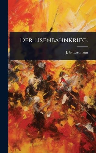 Der Eisenbahnkrieg.