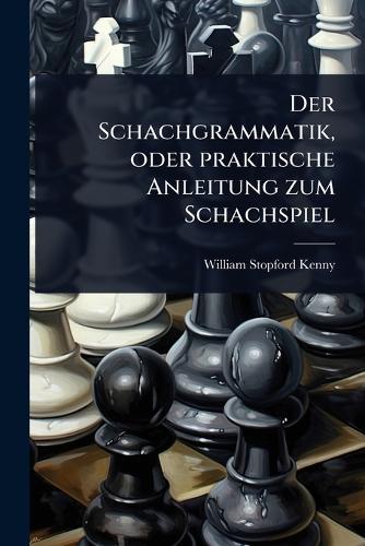 Der Schachgrammatik, oder praktische Anleitung zum Schachspiel