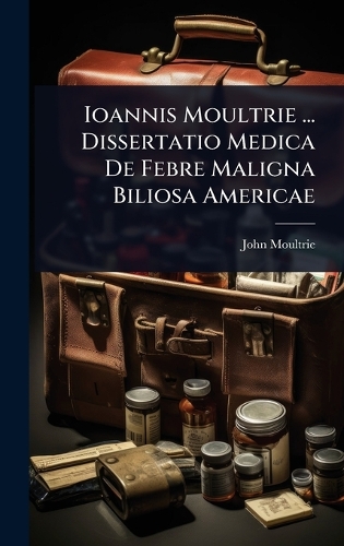 Ioannis Moultrie ... Dissertatio Medica De Febre Maligna Biliosa Americae