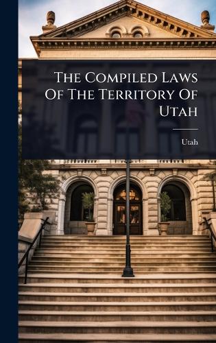 The Compiled Laws Of The Territory Of Utah