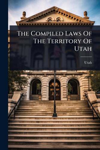 The Compiled Laws Of The Territory Of Utah