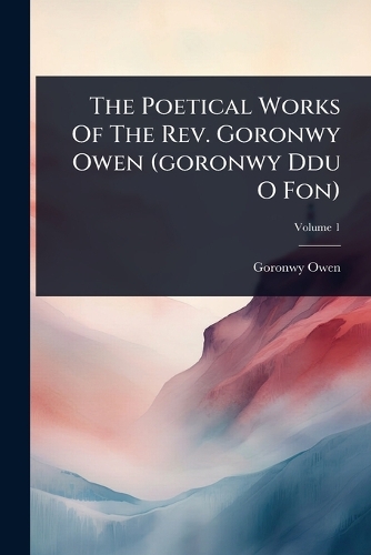 The Poetical Works Of The Rev. Goronwy Owen (goronwy Ddu O Fon)