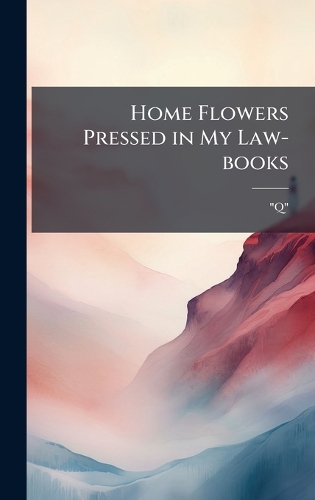 Home Flowers Pressed in My Law-books
