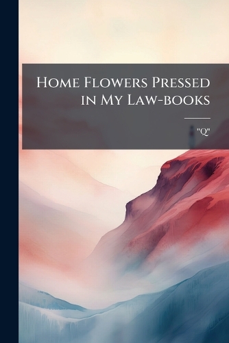 Home Flowers Pressed in My Law-books
