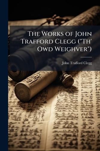 The Works of John Trafford Clegg ("Th' Owd Weighver")