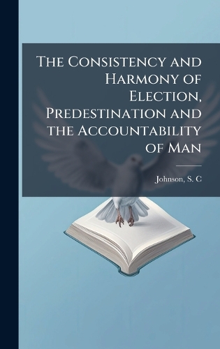 The Consistency and Harmony of Election, Predestination and the Accountability of Man