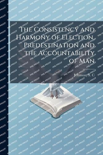 The Consistency and Harmony of Election, Predestination and the Accountability of Man