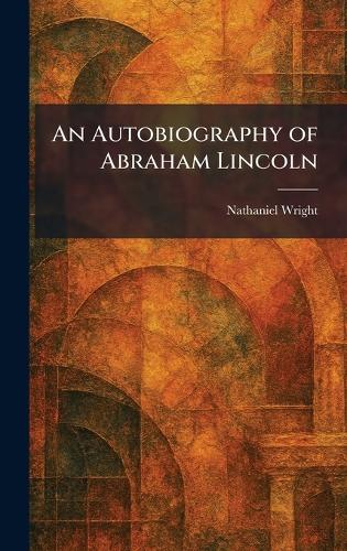An Autobiography of Abraham Lincoln