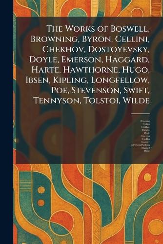 The Works of Boswell, Browning, Byron, Cellini, Chekhov, Dostoyevsky, Doyle, Emerson, Haggard, Harte, Hawthorne, Hugo, Ibsen, Kipling, Longfellow, Poe, Stevenson, Swift, Tennyson, Tolstoi, Wilde