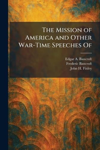 The Mission of America and Other War-Time Speeches Of