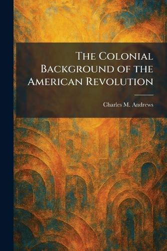 The Colonial Background of the American Revolution