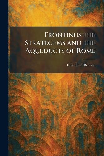 Frontinus the Strategems and the Aqueducts of Rome