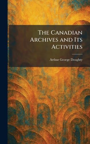 The Canadian Archives and Its Activities