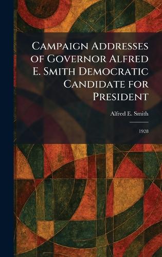 Campaign Addresses of Governor Alfred E. Smith Democratic Candidate for President