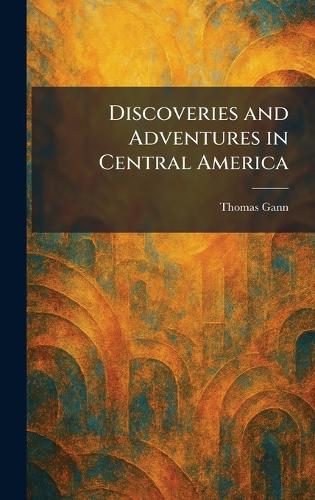 Discoveries and Adventures in Central America