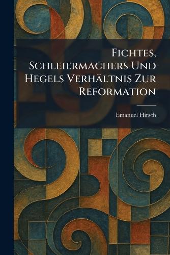 Fichtes, Schleiermachers Und Hegels Verhältnis Zur Reformation