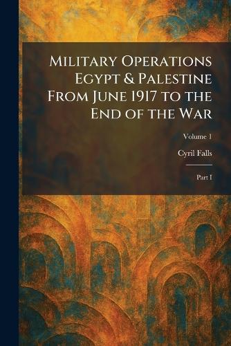 Military Operations Egypt & Palestine From June 1917 to the End of the War