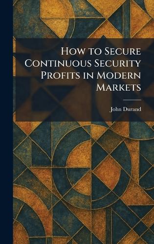 How to Secure Continuous Security Profits in Modern Markets