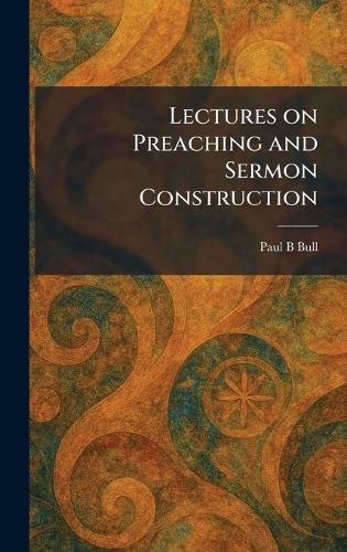 Lectures on Preaching and Sermon Construction