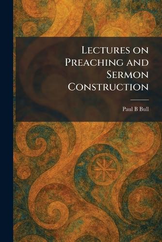 Lectures on Preaching and Sermon Construction