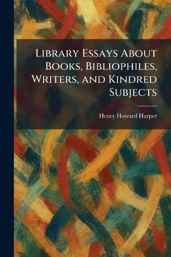 Library Essays About Books, Bibliophiles, Writers, and Kindred Subjects