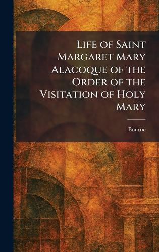 Life of Saint Margaret Mary Alacoque of the Order of the Visitation of Holy Mary