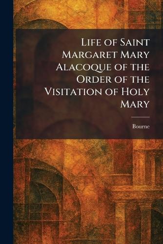 Life of Saint Margaret Mary Alacoque of the Order of the Visitation of Holy Mary