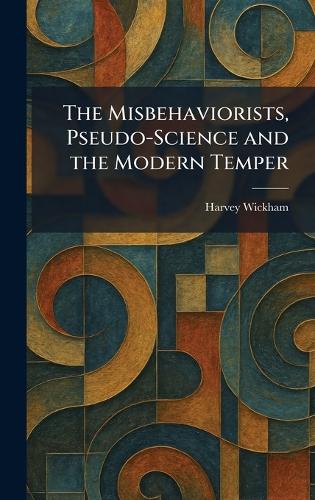 The Misbehaviorists, Pseudo-Science and the Modern Temper