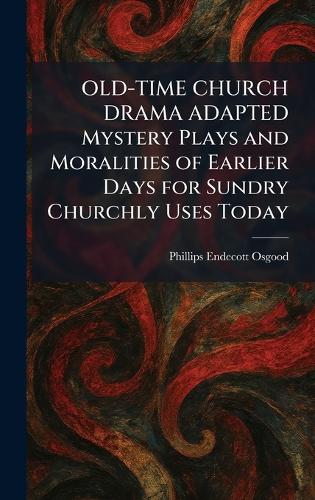 OLD-TIME CHURCH DRAMA ADAPTED Mystery Plays and Moralities of Earlier Days for Sundry Churchly Uses Today