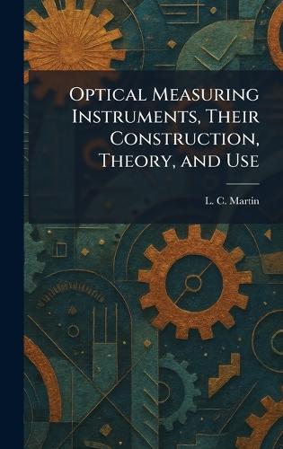 Optical Measuring Instruments, Their Construction, Theory, and Use