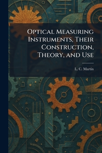 Optical Measuring Instruments, Their Construction, Theory, and Use