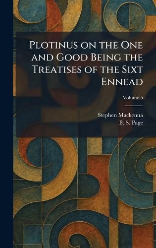 Plotinus on the One and Good Being the Treatises of the Sixt Ennead